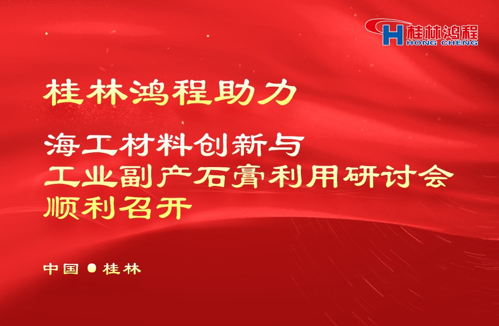 桂林鸿程助力海工材料创新与工业副产石膏利用研讨会顺利召开