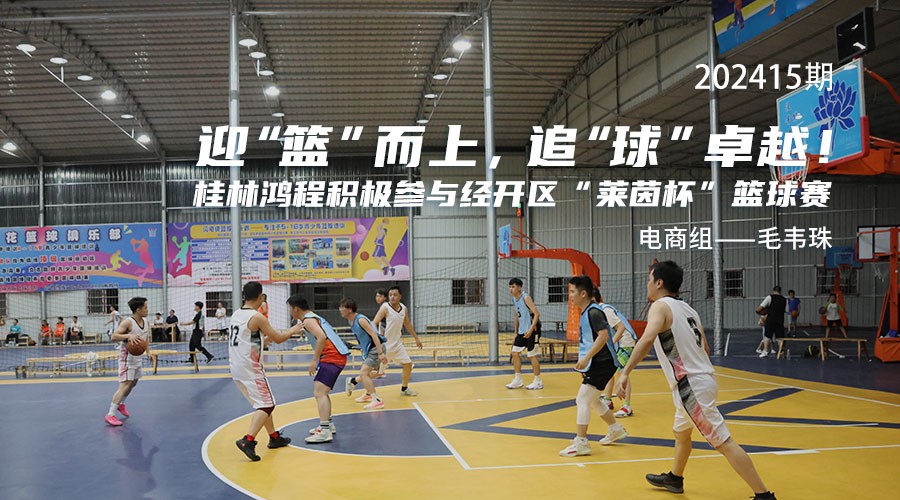 迎“篮”而上，追“球”卓越！ 桂林鸿程积极参与经开区“莱茵杯”篮球赛