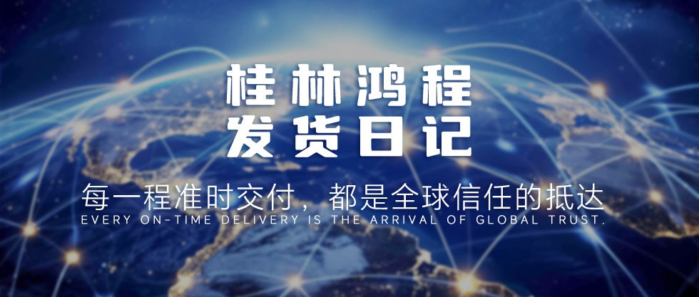 每一程准时交付，都是全球信任的抵达——桂林鸿程发货日记