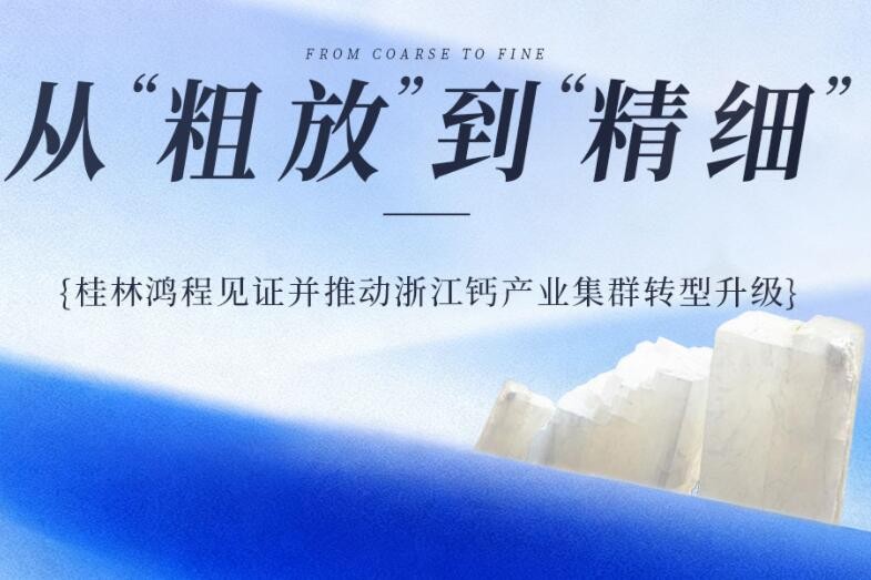 从“粗放”到“精细” 桂林鸿程见证并推动浙江钙产业集群转型升级