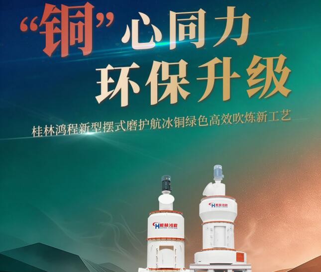 “铜”心同力 环保升级|桂林鸿程新型摆式磨护航冰铜绿色高